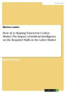 How AI is Shaping Tomorrow's Labor Market. The Impact of Artificial Intelligence on the Required Skills in the Labor Market di Marina Laukes edito da GRIN Verlag