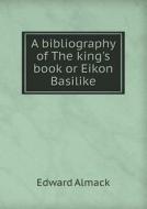 A Bibliography Of The King's Book Or Eikon Basilike di Edward Almack edito da Book On Demand Ltd.