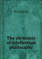 The Elements Of Intellectual Philosophy di De Concilio edito da Book On Demand Ltd.