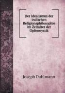 Der Idealismus Der Indischen Religionsphilosophie Im Zeitalter Der Opfermystik di Joseph Dahlmann edito da Book On Demand Ltd.