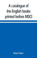 A catalogue of the English books printed before MDCI, now in the library of Trinity College, Cambridge di Robert Sinker edito da Alpha Editions