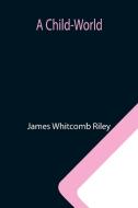 A Child-World di James Whitcomb Riley edito da Alpha Editions