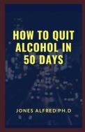 How To Quit Alcohol In 50 Days di Jones Alfred Ph D edito da Independently Published