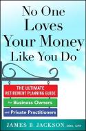 No One Loves Your Money Like You Do: The Ultimate Retirement Planning Guide for Business Owners and Private Practitioner di James B. Jackson edito da MCGRAW HILL BOOK CO