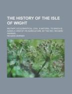 The History of the Isle of Wight di Richard Warner edito da Rarebooksclub.com