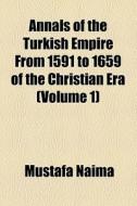 Annals Of The Turkish Empire From 1591 To 1659 Of The Christian Era di Mustafa Naima edito da General Books Llc