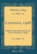 Legenda, 1908: Published Annually by the Senior Class of Wellesley College (Classic Reprint) di Wellesley College edito da Forgotten Books