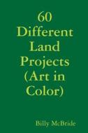 60 Different Land Projects (Art in Color) di Billy McBride edito da Lulu.com