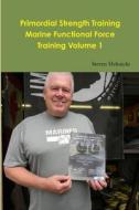 Primordial Strength Training Marine Functional Force Training Volume 1 di Steven Helmicki edito da Lulu.com