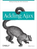 Adding Ajax: Making Existing Sites More Interactive di Shelley Powers edito da OREILLY MEDIA