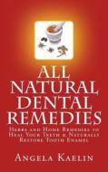 All Natural Dental Remedies: Herbs and Home Remedies to Heal Your Teeth & Naturally Restore Tooth Enamel di Angela Kaelin edito da Winter Tempest Books
