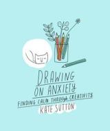 DRAWING ON ANXIETY di KATE SUTTON edito da QUARTO PUBLISHING GROUP