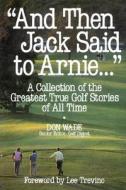 "and Then Jack Said To Arnie...": A Collection Of The Greatest True Golf Stories Of All Time di Don Wade edito da Mcgraw-hill Education