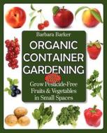 Organic Container Gardening: Grow Pesticide-Free Fruits and Vegetables in Small Spaces di Barbara Barker edito da PRIME BOOKS