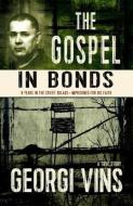 The Gospel in Bonds: 8 Years in Soviet Gulags - Imprisoned for His Faith di Georgi Vins edito da Lighthouse Trails Publishing