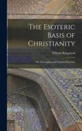 The Esoteric Basis of Christianity: Or, Theosophy and Christian Doctrine di William Kingsland edito da LEGARE STREET PR