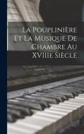 La Pouplinière et la musique de chambre au XVIIIe siècle di Anonymous edito da LEGARE STREET PR