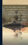 The Macrocosm and Microcosm, or The Universe Without and the Universe Within: Being an Unfolding of the Plan of Creation and the Correspondence of Tru di William Fishbough edito da LEGARE STREET PR