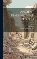 Ancient Remains, Near Buxton di William Turner, J. Charles Cox, John Ward edito da LEGARE STREET PR