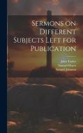 Sermons on Different Subjects Left for Publication di John Taylor, Samuel Johnson, Samuel Hayes edito da LEGARE STREET PR