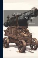 A Treatise Of Gunnery di John Gray edito da LEGARE STREET PR