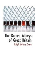 The Ruined Abbeys Of Great Britain di Ralph Adams Cram edito da Bibliolife