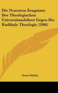Die Neuesten Zeugnisse Der Theologischen Universitatslehrer Gegen Die Radikale Theologie (1906) di Ernst Muller edito da Kessinger Publishing