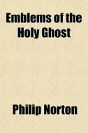 Emblems Of The Holy Ghost di Philip Norton edito da General Books