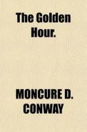 The Golden Hour. di Moncure Daniel Conway edito da General Books Llc