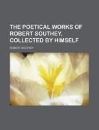 The Poetical Works of Robert Southey, Collected by Himself di Robert Southey edito da Rarebooksclub.com