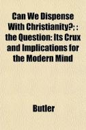 Can We Dispense With Christianity?; : Th di Butler edito da General Books
