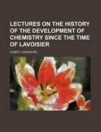 Lectures On The History Of The Development Of Chemistry Since The Time Of Lavoisier di Albert Ladenburg edito da General Books Llc
