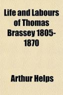 Life And Labours Of Thomas Brassey 1805- di Arthur Helps edito da General Books