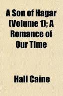 A Son Of Hagar Volume 1 ; A Romance Of di Hall Caine edito da General Books