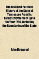 The Civil And Political History Of The State Of Tennessee From Its Earliest Settlement Up To The Year 1796, Including The Boundaries Of The State di John Haywood edito da General Books Llc