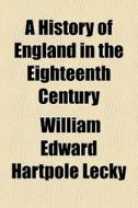 A History Of England In The Eighteenth C di William Edward Hartpole Lecky edito da General Books