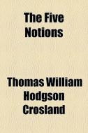 The Five Notions di Thomas William Hodgson Crosland edito da General Books Llc