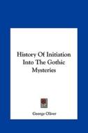 History of Initiation Into the Gothic Mysteries di George Oliver edito da Kessinger Publishing