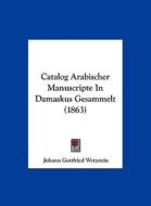 Catalog Arabischer Manuscripte in Damaskus Gesammelt (1863) di Johann Gottfried Wetzstein edito da Kessinger Publishing