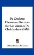 de Quelques Discussions Recentes Sur Les Origines Du Christianisme (1858) di Patrice Francois M. Cruice edito da Kessinger Publishing