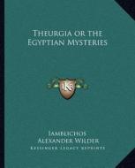 Theurgia or the Egyptian Mysteries di Iamblichos, Alexander Wilder edito da Kessinger Publishing