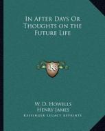 In After Days or Thoughts on the Future Life di W. D. Howells, Henry James edito da Kessinger Publishing