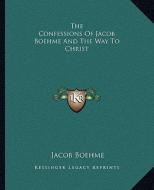 The Confessions of Jacob Boehme and the Way to Christ di Jacob Boehme edito da Kessinger Publishing