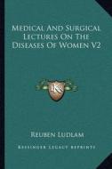 Medical and Surgical Lectures on the Diseases of Women V2 di Reuben Ludlam edito da Kessinger Publishing