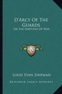 D'Arcy of the Guards: Or the Fortunes of War di Louis Evan Shipman edito da Kessinger Publishing
