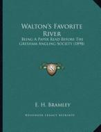 Walton's Favorite River: Being a Paper Read Before the Gresham Angling Society (1898) di E. H. Bramley edito da Kessinger Publishing