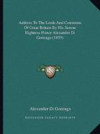 Address to the Lords and Commons of Great Britain by His Serene Highness Prince Alexander Di Gonzaga (1859) di Alexander Di Gonzaga edito da Kessinger Publishing