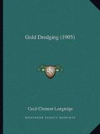 Gold Dredging (1905) di Cecil Clement Longridge edito da Kessinger Publishing