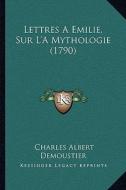 Lettres a Emilie, Sur L'a Mythologie (1790) di Charles Albert Demoustier edito da Kessinger Publishing