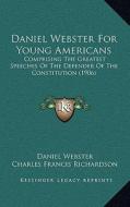 Daniel Webster for Young Americans: Comprising the Greatest Speeches of the Defender of the Constitution (1906) di Daniel Webster edito da Kessinger Publishing